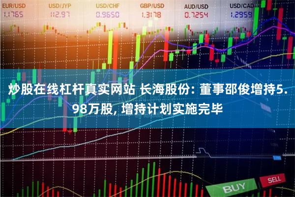 炒股在线杠杆真实网站 长海股份: 董事邵俊增持5.98万股, 增持计划实施完毕