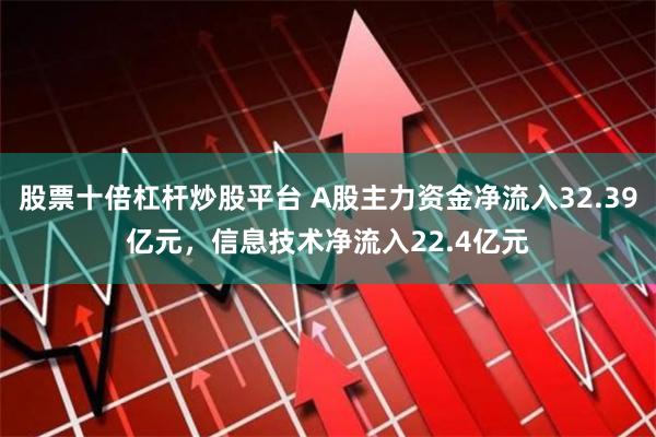 股票十倍杠杆炒股平台 A股主力资金净流入32.39亿元，信息技术净流入22.4亿元