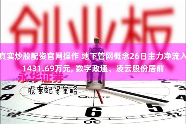 真实炒股配资官网操作 地下管网概念26日主力净流入1431.69万元, 数字政通、凌云股份居前