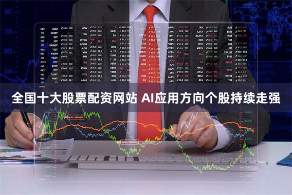 全国十大股票配资网站 AI应用方向个股持续走强