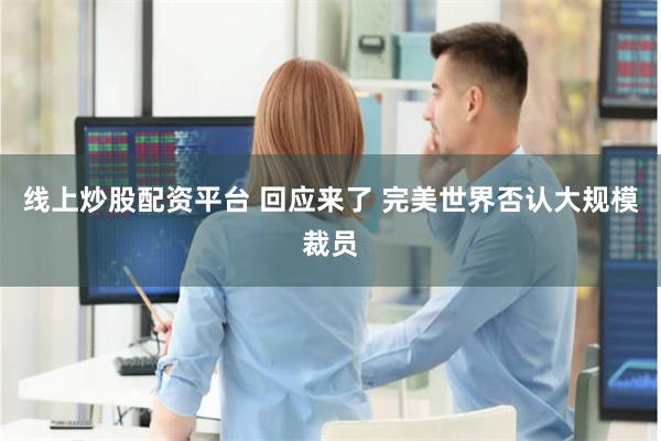 线上炒股配资平台 回应来了 完美世界否认大规模裁员
