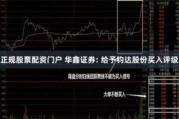 正规股票配资门户 华鑫证券: 给予钧达股份买入评级