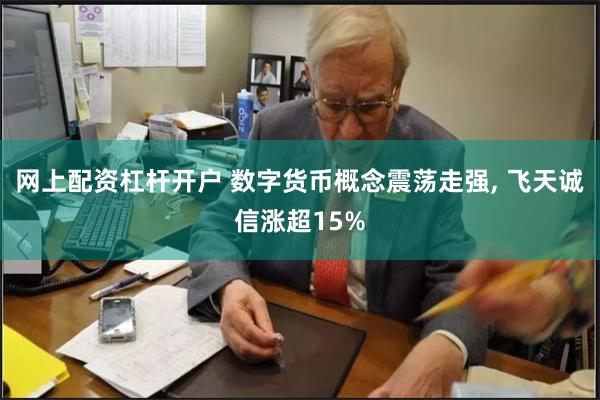 网上配资杠杆开户 数字货币概念震荡走强, 飞天诚信涨超15%