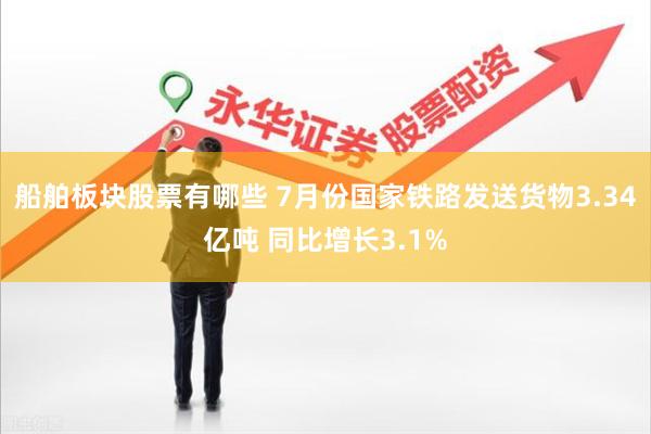 船舶板块股票有哪些 7月份国家铁路发送货物3.34亿吨 同比增长3.1%