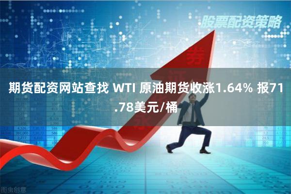 期货配资网站查找 WTI 原油期货收涨1.64% 报71.78美元/桶