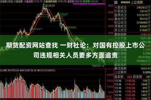 期货配资网站查找 一财社论：对国有控股上市公司违规相关人员要多方面追责