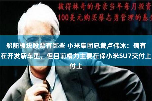 船舶板块股票有哪些 小米集团总裁卢伟冰：确有在开发新车型，但目前精力主要在保小米SU7交付上