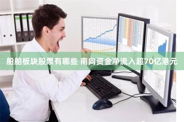 船舶板块股票有哪些 南向资金净流入超70亿港元