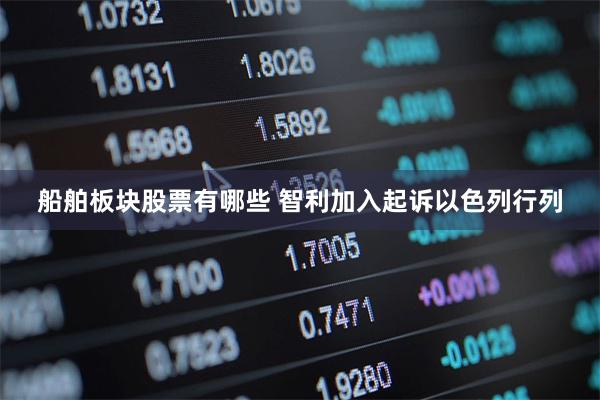 船舶板块股票有哪些 智利加入起诉以色列行列