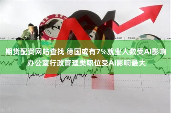 期货配资网站查找 德国或有7%就业人数受AI影响 办公室行政管理类职位受AI影响最大