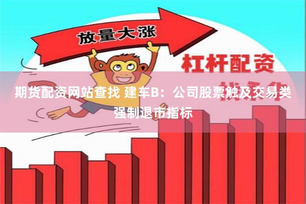 期货配资网站查找 建车B：公司股票触及交易类强制退市指标
