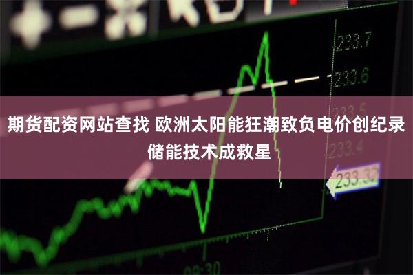 期货配资网站查找 欧洲太阳能狂潮致负电价创纪录 储能技术成救星