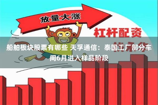 船舶板块股票有哪些 天孚通信：泰国工厂部分车间6月进入样品阶段