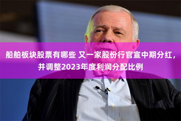 船舶板块股票有哪些 又一家股份行官宣中期分红，并调整2023年度利润分配比例
