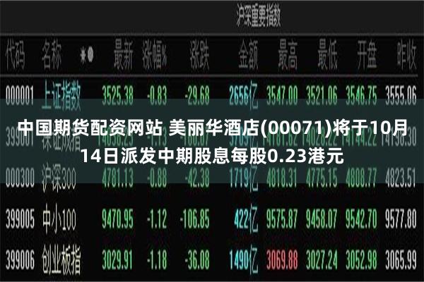 中国期货配资网站 美丽华酒店(00071)将于10月14日派发中期股息每股0.23港元