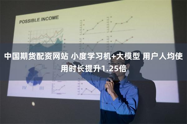 中国期货配资网站 小度学习机+大模型 用户人均使用时长提升1.25倍