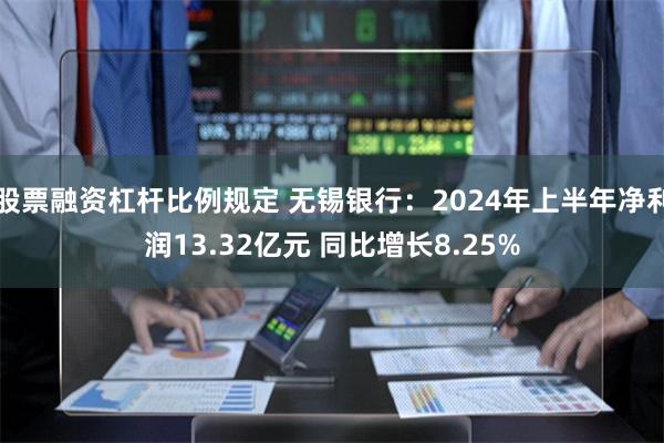 股票融资杠杆比例规定 无锡银行：2024年上半年净利润13.32亿元 同比增长8.25%