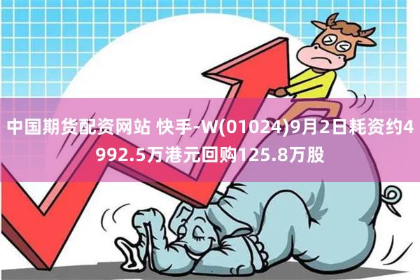 中国期货配资网站 快手-W(01024)9月2日耗资约4992.5万港元回购125.8万股