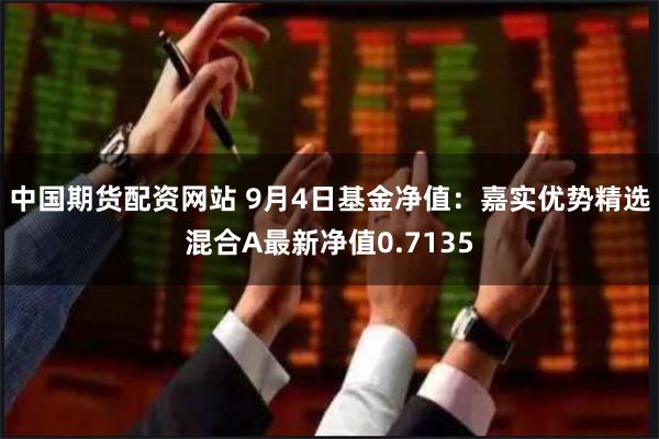 中国期货配资网站 9月4日基金净值：嘉实优势精选混合A最新净值0.7135