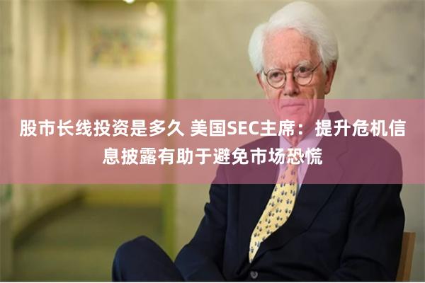 股市长线投资是多久 美国SEC主席：提升危机信息披露有助于避免市场恐慌