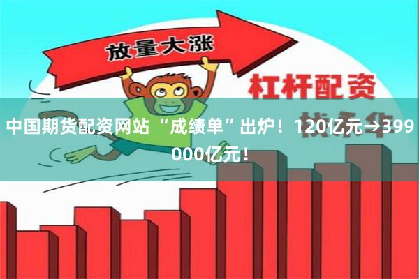 中国期货配资网站 “成绩单”出炉！120亿元→399000亿元！