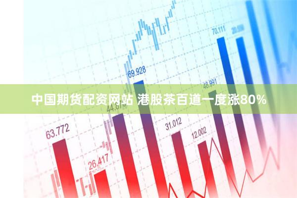 中国期货配资网站 港股茶百道一度涨80%