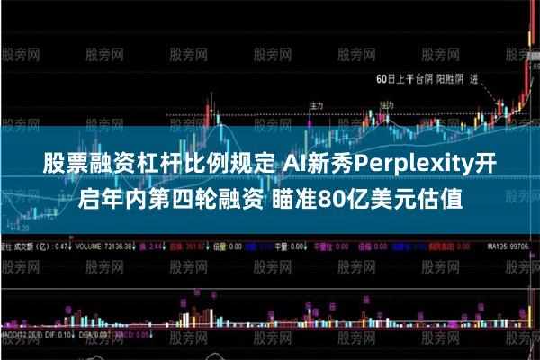 股票融资杠杆比例规定 AI新秀Perplexity开启年内第四轮融资 瞄准80亿美元估值