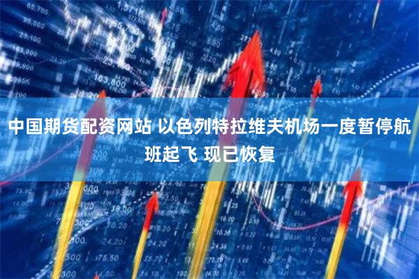 中国期货配资网站 以色列特拉维夫机场一度暂停航班起飞 现已恢复