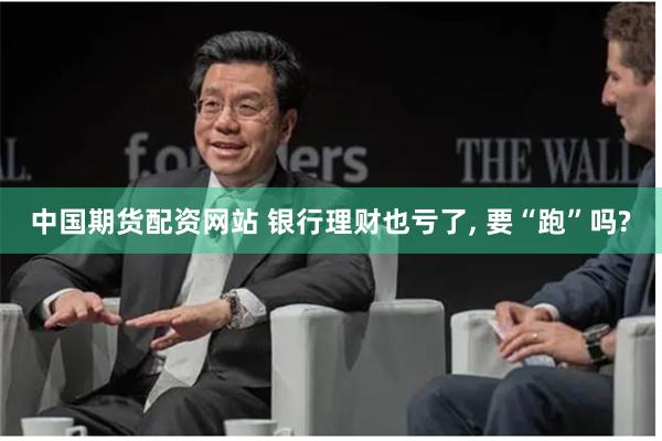 中国期货配资网站 银行理财也亏了, 要“跑”吗?