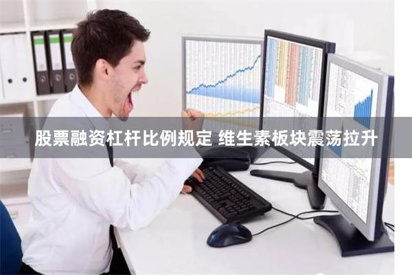 股票融资杠杆比例规定 维生素板块震荡拉升