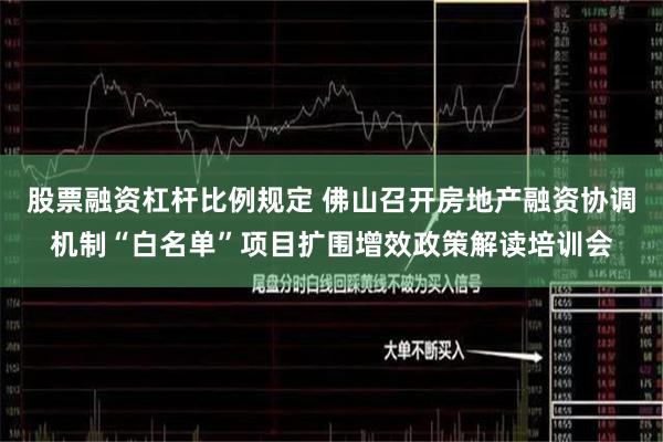 股票融资杠杆比例规定 佛山召开房地产融资协调机制“白名单”项目扩围增效政策解读培训会