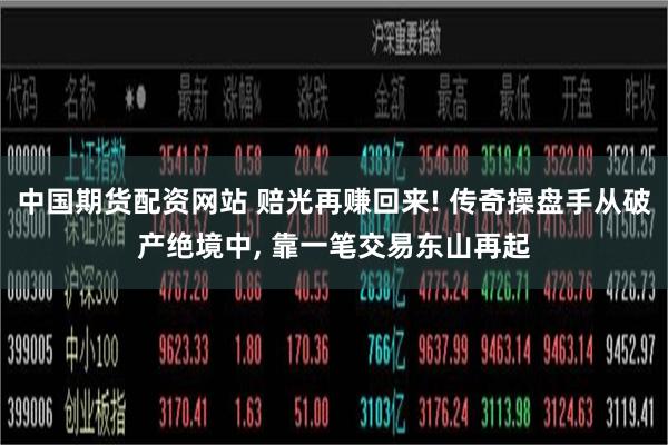 中国期货配资网站 赔光再赚回来! 传奇操盘手从破产绝境中, 靠一笔交易东山再起