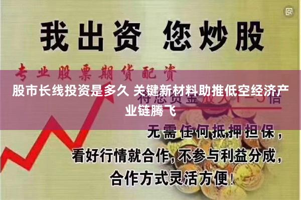 股市长线投资是多久 关键新材料助推低空经济产业链腾飞