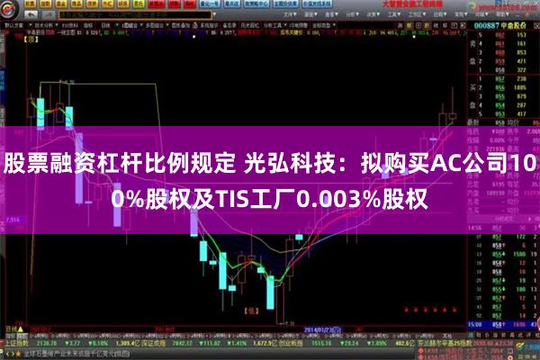 股票融资杠杆比例规定 光弘科技：拟购买AC公司100%股权及TIS工厂0.003%股权