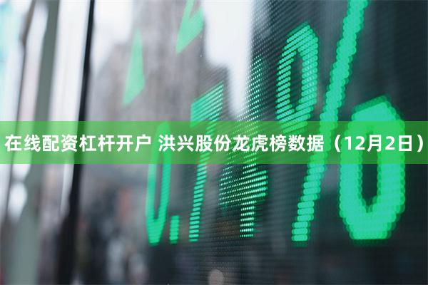 在线配资杠杆开户 洪兴股份龙虎榜数据（12月2日）