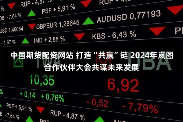 中国期货配资网站 打造“共赢”链 2024年岚图合作伙伴大会共谋未来发展