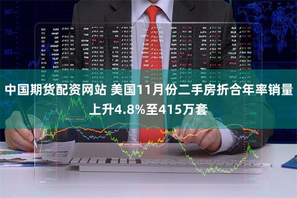 中国期货配资网站 美国11月份二手房折合年率销量上升4.8%至415万套