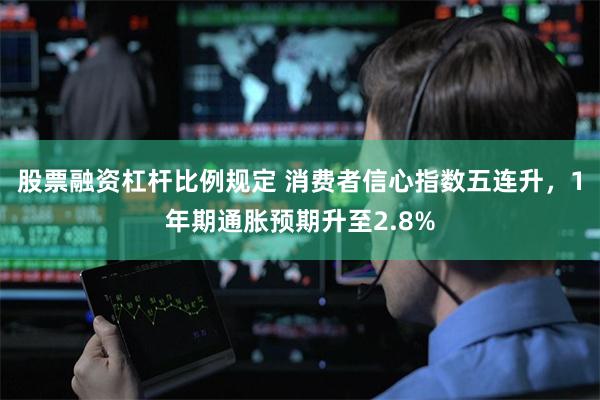 股票融资杠杆比例规定 消费者信心指数五连升，1年期通胀预期升至2.8%