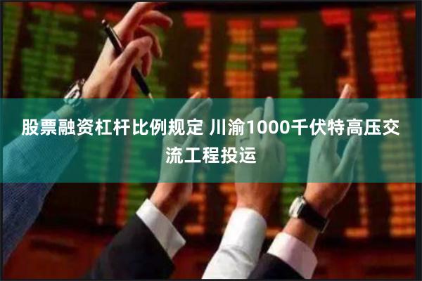 股票融资杠杆比例规定 川渝1000千伏特高压交流工程投运